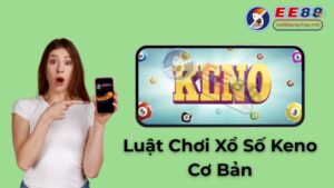 Xổ Số Keno: Hướng Dẫn Cách Chơi, Mẹo Chốt Số Chuẩn Tại EE88 Đăng Nhập