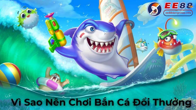 Vì Sao Nên Chơi Bắn Cá Đổi Thưởng Tại EE88 đăng nhập?
