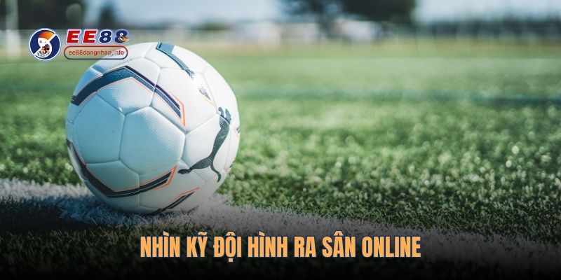 Nhìn kỹ đội hình ra sân online