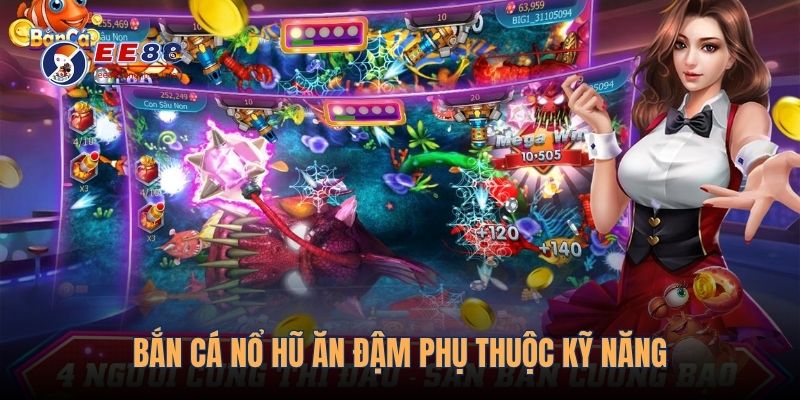 Bắn cá nổ hũ ăn đậm phụ thuộc kỹ năng