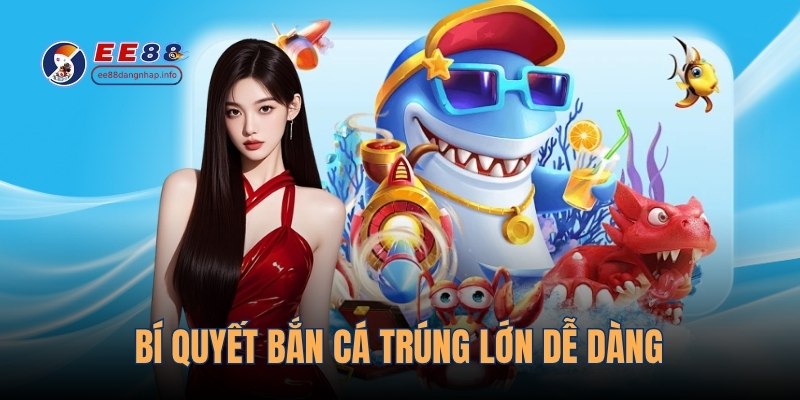 Bí quyết bắn cá trúng lớn dễ dàng