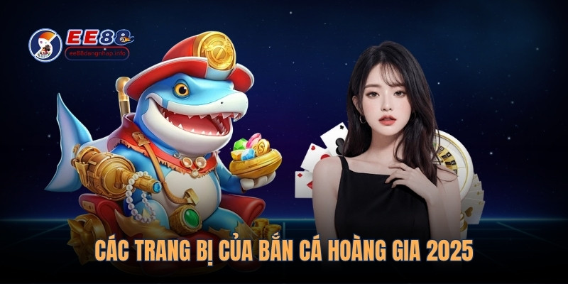 Các trang bị của Bắn cá Hoàng Gia 2025