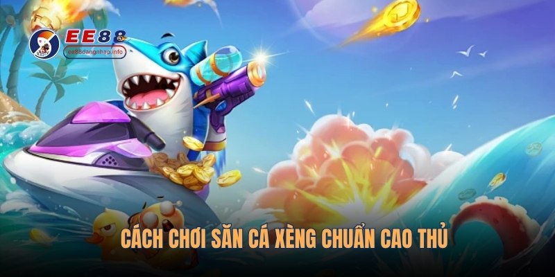 Cách chơi săn cá xèng chuẩn cao thủ