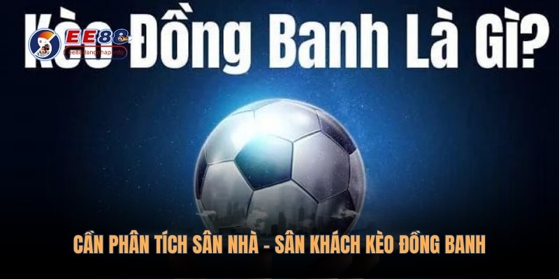 Cần phân tích sân nhà - sân khách kèo đồng banh