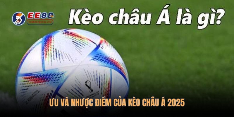 Ưu và nhược điểm của kèo châu Á 2025
