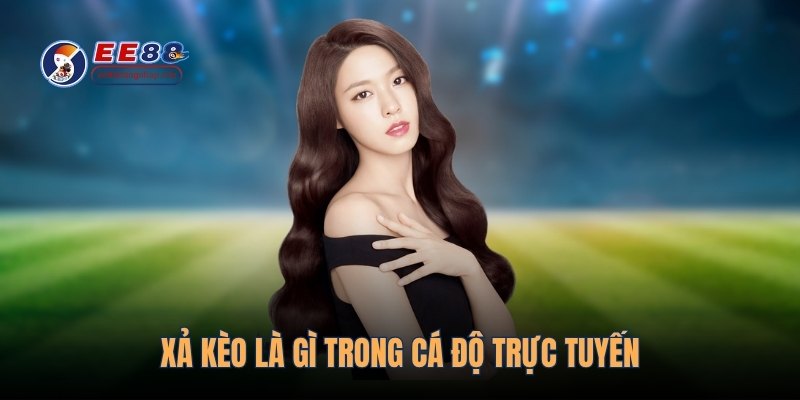 Xả kèo là gì trong cá độ trực tuyến